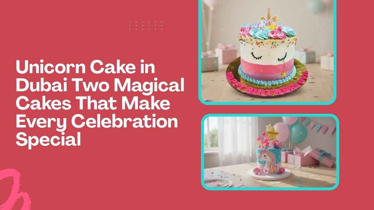 Unicorn Cake in Dubai Two Magical Cakes That Make Every Celebration Special